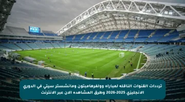 ترددات القنوات الناقلة لمباراة وولفرهامبتون ومانشستر سيتي في الدوري الإنجليزي 2025-2026 وطرق المشاهدة الآن عبر الإنترنت
